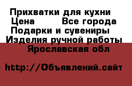 Прихватки для кухни › Цена ­ 50 - Все города Подарки и сувениры » Изделия ручной работы   . Ярославская обл.